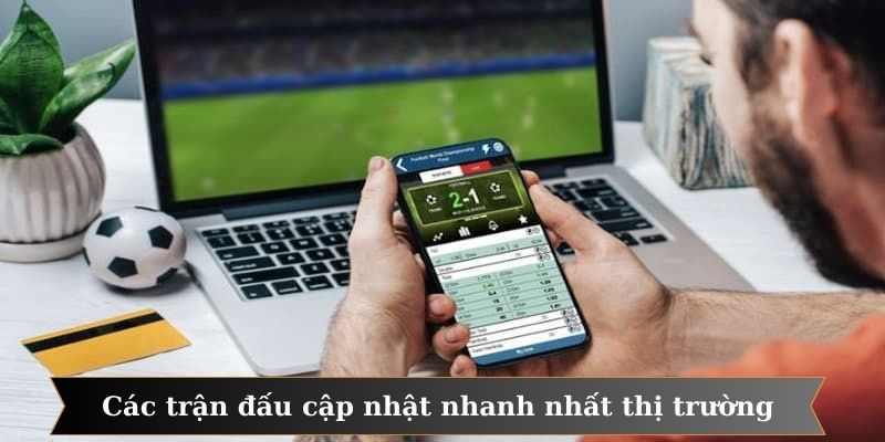 Thông tin các trận đấu cập nhật nhanh nhất thị trường