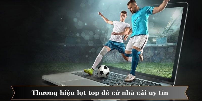 Thương hiệu cá độ đá bóng lọt top đề cử nhà cái uy tín